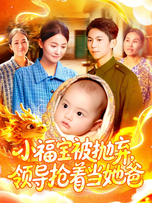小福宝被抛弃，领导抢着当她爸（98集）短剧上头一起来追