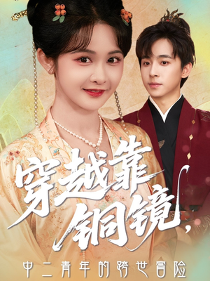 穿越靠铜镜中二青年的跨世冒险（80集）火爆热门短剧抢先看