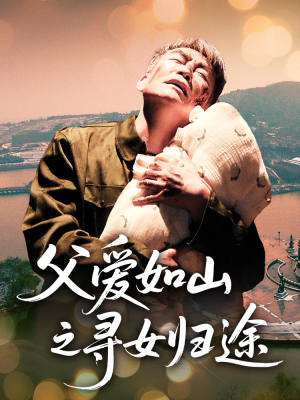 父爱如山之寻女归途（46集）最新上映短剧免费看