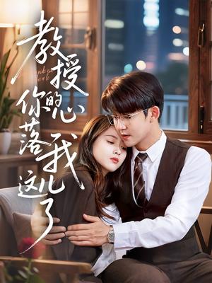 教授你的心落我这儿了（70集）好看上头的短剧又来了