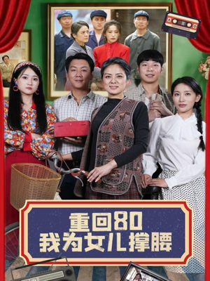 重回80我为女儿撑腰（55集）精彩短剧继续更新