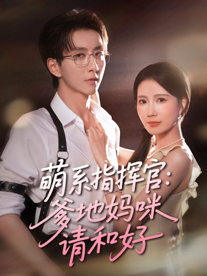 萌系指挥官爹地妈咪请和好（50集）超好看短剧抢先看全集