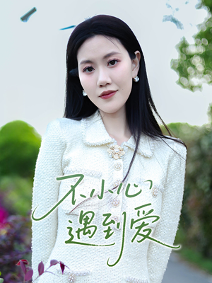 不小心遇到爱（21集）更新短剧精彩不断