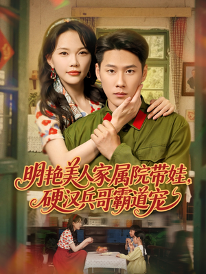 明艳美人家属院带娃，硬汉兵哥霸道宠（83集）西瓜视频海量短剧免费看