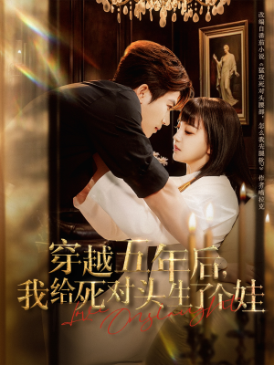 穿越五年后我给死对头生了个娃（81集）真的太精彩了短剧合集