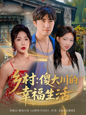 乡村傻大川的幸福生活（64集）好看又上头的短剧来了