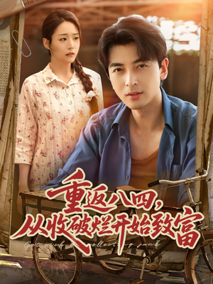 重返八四从收破烂开始致富（80集）短剧全集幕后花絮版