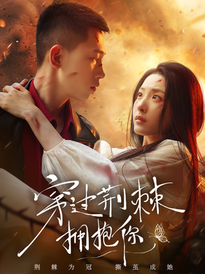 穿过荆棘拥抱你（135集）又一部超火短剧抢先看全