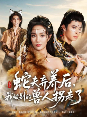 蛇夫弃养后，我被别的兽人拐走了（60集）越看越好看短剧