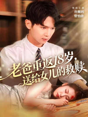 老爸重返18岁，送给女儿的救赎（80集）无需会员短剧轻松看