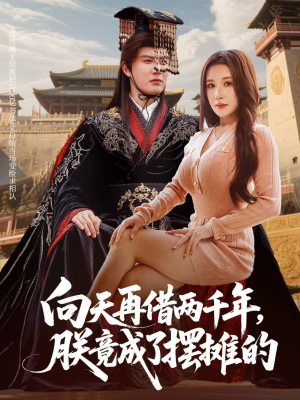 向天再借两千年，朕竟成了摆摊的（60集）精彩短剧随心推