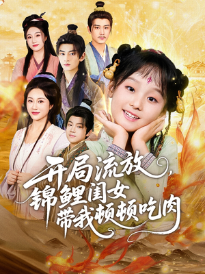 开局流放，锦鲤闺女带我顿顿吃肉（60集）全集短剧都在这里了