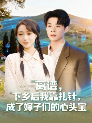 离谱下乡后我靠扎针成了婶子们的心头宝（79集）精彩短剧视频持续更新中