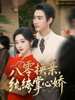 八零换亲，纨绔掌心娇（80集）韩国短剧精彩片段