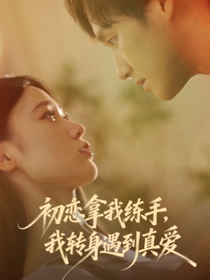 初恋拿我练手我转身遇到真爱（59集）红果免费短剧
