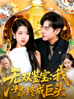 无双鉴宝我净身出户终成巨头（109集）男女都爱看的短剧片段