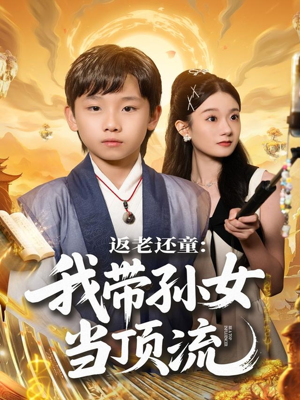 返老还童：我带孙女当顶流圈（81集）短剧热门推荐不容错过