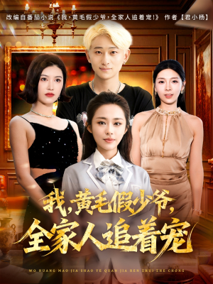 我，黄毛假少爷，全家人追着宠（75集）短剧热播好剧抢先看