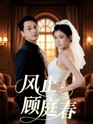 风止顾庭春（51集）短剧热播抢先看