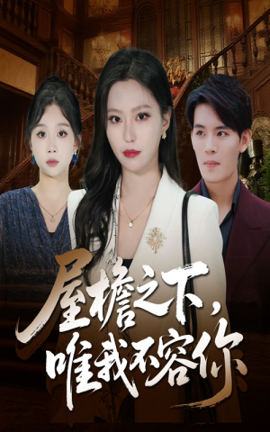 屋檐之下唯我不容你（40集）热播短剧精彩片段