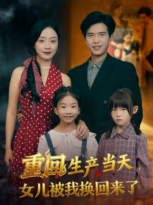 重回生产当天女儿被我换回来了（80集）男女都爱看的短剧