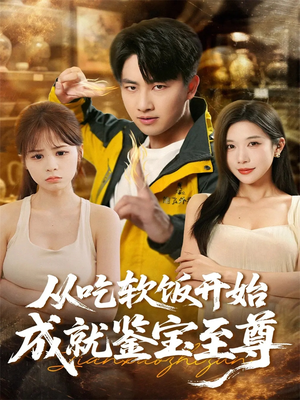 从吃软饭开始成就鉴宝至尊（60集）免费观看排行榜前十短剧