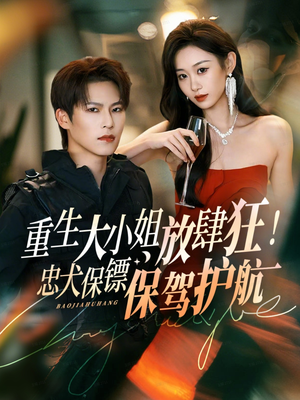 重生大小姐放肆狂！忠犬保镖保驾护航（71集）免费观看精彩短剧