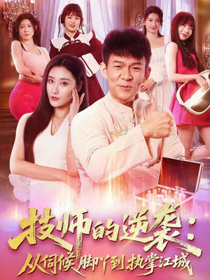 技师的逆袭：从伺候脚丫到执掌江城（55集）免费观看全集的短剧网站推荐
