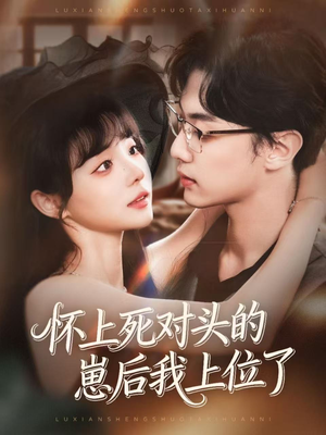 怀上死对头的崽后我上位了（74集）免费观看最新短剧全集