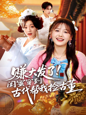 赚大发了闺蜜穿到古代帮我捡古董（66集）爱上这部短剧推荐给你们