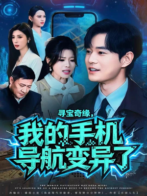 寻宝奇缘，我的手机导航变异了（80集）越看越好看短剧
