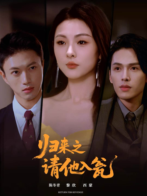 归来之请他入瓮（72集）精彩短剧不容错过