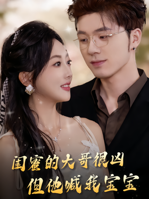 闺蜜的大哥很凶，但他喊我宝宝（80集）喜欢追短剧的看过来