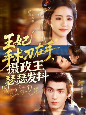 王妃手术刀在手摄政王瑟瑟发抖（73集）好看的小短剧推荐