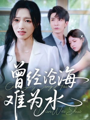 曾经沧海难为水（60集）一口气看完了整部短剧