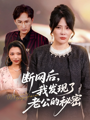 断网后我发现了老公的秘密（57集）真的太精彩了短剧合集分享