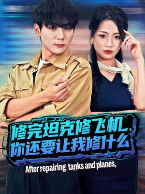 修完坦克修飞机，你还要让我修什么（80集）从开头一口气看到短剧大结局