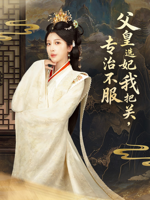 父皇选妃我把关，专治不服（86集） 短剧大结局完整版免费看