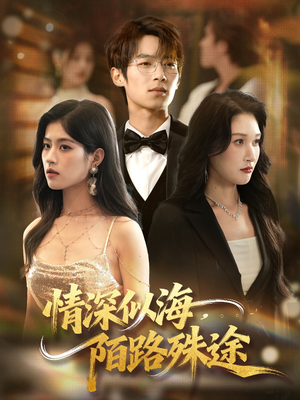 情深似海，陌路殊途（47集）精彩短剧等你来看