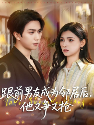 跟前男友成为邻居后，他又争又抢（77集）精彩短片好剧推荐