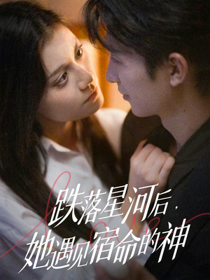 跌落星河后，她遇见宿命的神（80集） 火爆热播短剧抢先看