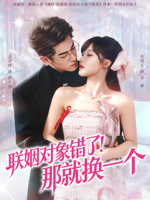 联姻对象错了！那就换一个（93集） 超甜短剧抢先看