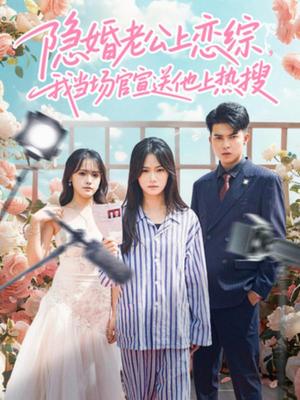 隐婚老公上恋综，我当场官宣送他上热搜（31集）爆款热播短剧抢先看