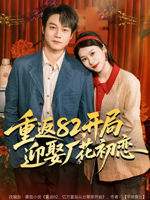重返82，开局迎娶厂花初恋（80集）超级好看的短剧追完不后悔