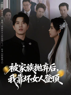 被家族抛弃后，我靠坏女人登顶（80集）短剧追到爽全集完整版