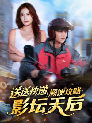 送送快递，顺便攻略影坛天后（60集）短剧大结局太过瘾了