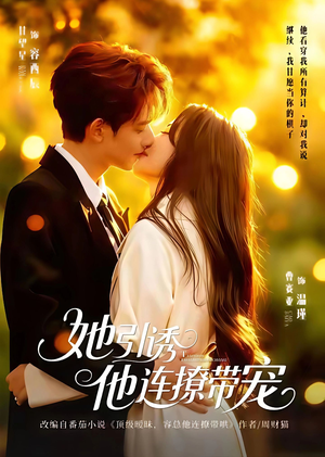 她引诱他连撩带宠（68集）看过的人都说好