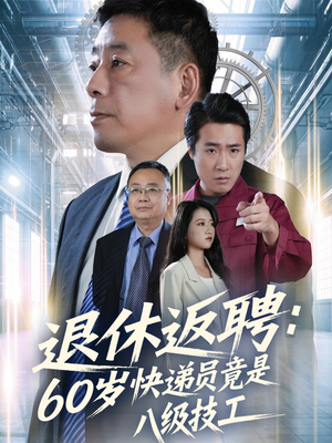退休返聘60岁快递员竟是八级技工（50集）精彩热播短剧抢先看
