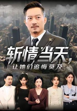 斩情当天，让她们追悔莫及（70集）全网短剧抢先看