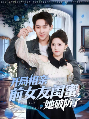 开局相亲前女友闺蜜，她破防了（80集）喜欢短剧的来一起追剧吧